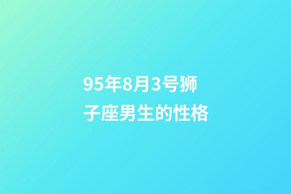 95年8月3号狮子座男生的性格-第1张-星座运势-玄机派