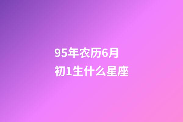 95年农历6月初1生什么星座-第1张-星座运势-玄机派