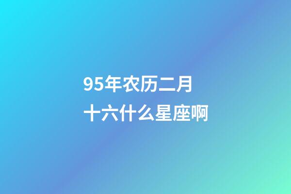 95年农历二月十六什么星座啊-第1张-星座运势-玄机派