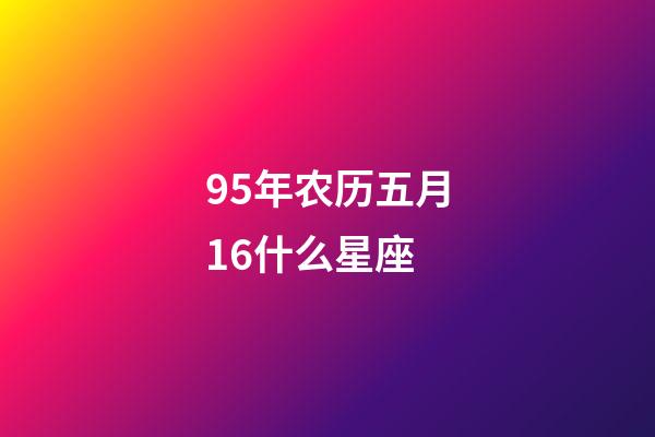 95年农历五月16什么星座-第1张-星座运势-玄机派