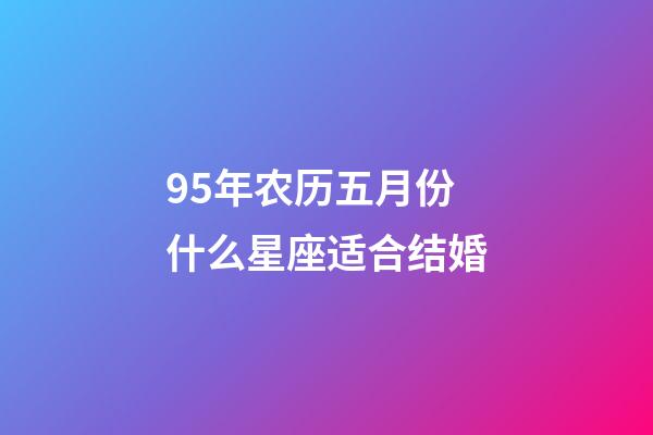 95年农历五月份什么星座适合结婚-第1张-星座运势-玄机派