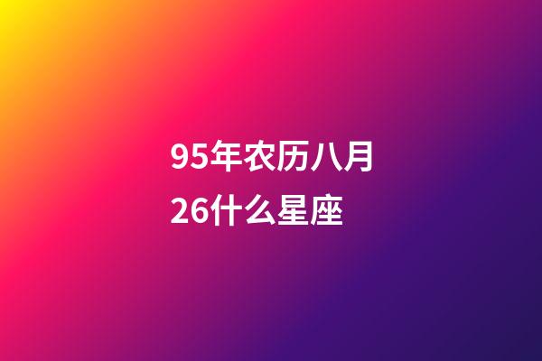 95年农历八月26什么星座-第1张-星座运势-玄机派