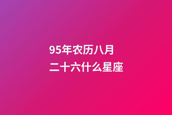 95年农历八月二十六什么星座-第1张-星座运势-玄机派