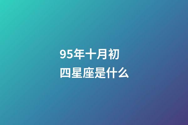 95年十月初四星座是什么-第1张-星座运势-玄机派