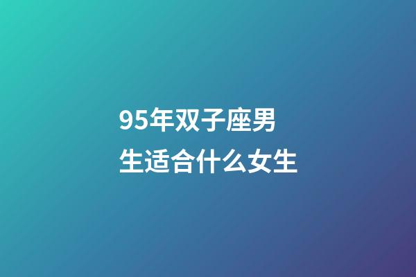 95年双子座男生适合什么女生-第1张-星座运势-玄机派