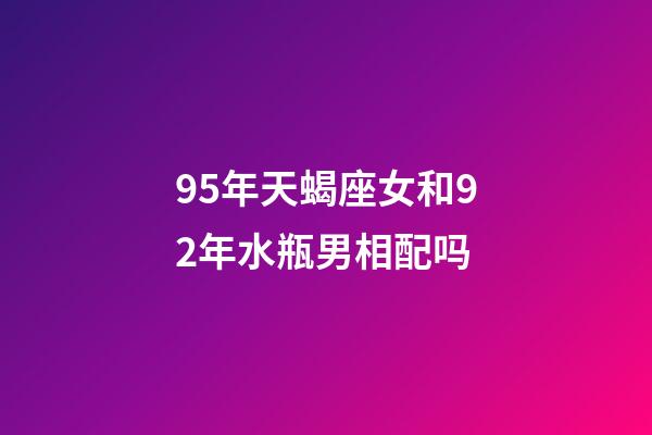 95年天蝎座女和92年水瓶男相配吗-第1张-星座运势-玄机派