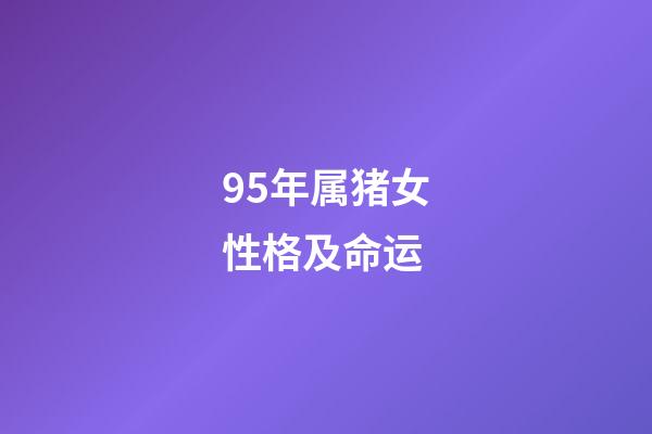 95年属猪女性格及命运(属猪女她能容忍你的缺点，又能讨得你的欢心，两人都能珍惜对方)-第1张-观点-玄机派