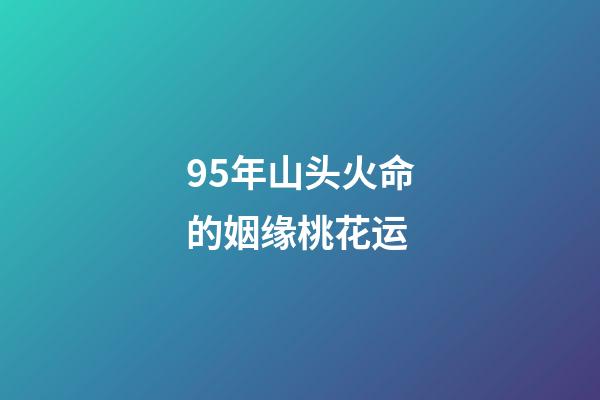 95年山头火命的姻缘桃花运