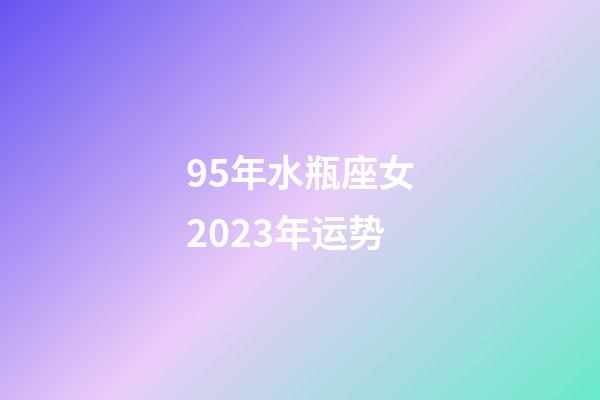 95年水瓶座女2023年运势-第1张-星座运势-玄机派