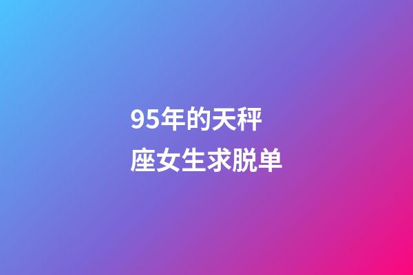 95年的天秤座女生求脱单-第1张-星座运势-玄机派