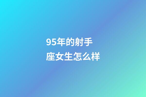 95年的射手座女生怎么样-第1张-星座运势-玄机派