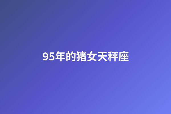 95年的猪女天秤座-第1张-星座运势-玄机派