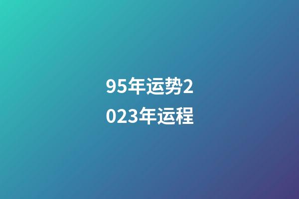 95年运势2023年运程