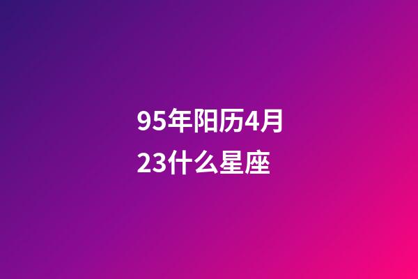 95年阳历4月23什么星座-第1张-星座运势-玄机派