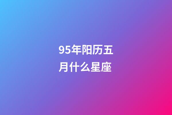 95年阳历五月什么星座-第1张-星座运势-玄机派