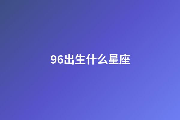 96出生什么星座-第1张-星座运势-玄机派