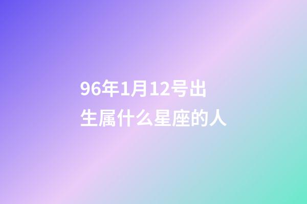 96年1月12号出生属什么星座的人-第1张-星座运势-玄机派
