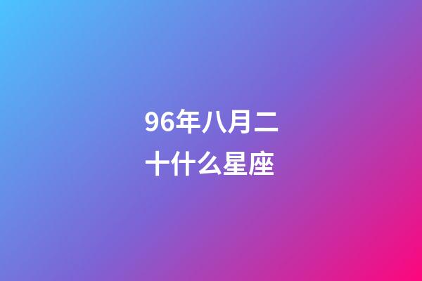 96年八月二十什么星座-第1张-星座运势-玄机派
