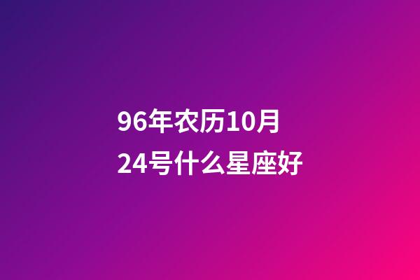 96年农历10月24号什么星座好-第1张-星座运势-玄机派