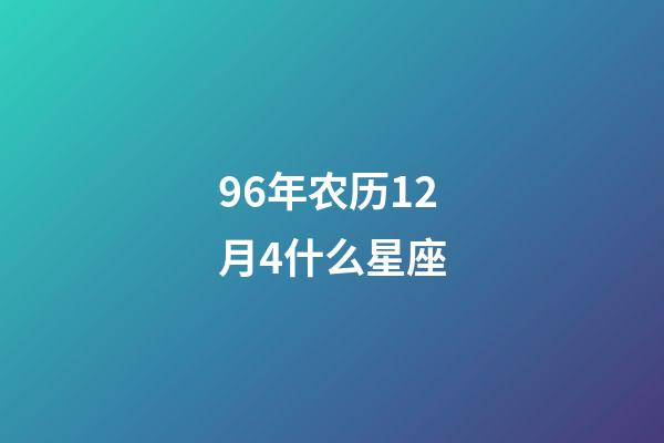 96年农历12月4什么星座-第1张-星座运势-玄机派