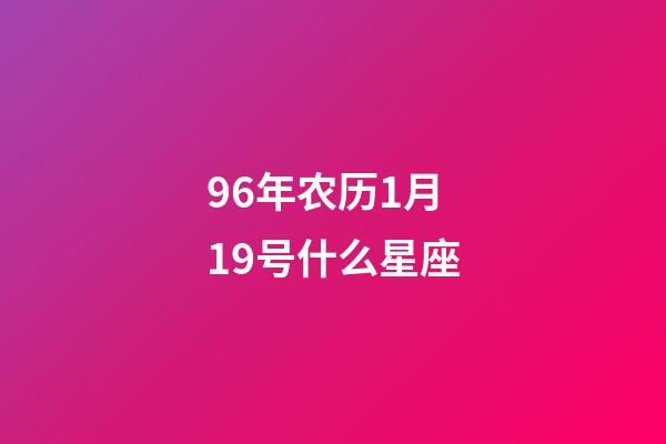 96年农历1月19号什么星座-第1张-星座运势-玄机派