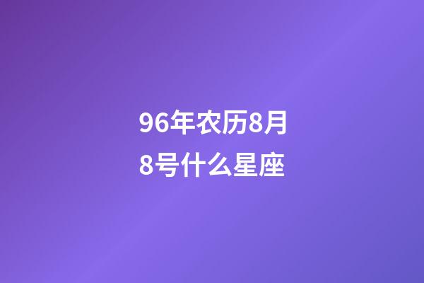 96年农历8月8号什么星座-第1张-星座运势-玄机派