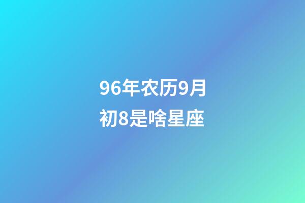 96年农历9月初8是啥星座-第1张-星座运势-玄机派