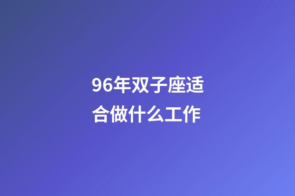 96年双子座适合做什么工作-第1张-星座运势-玄机派