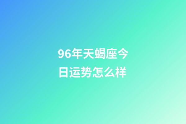 96年天蝎座今日运势怎么样-第1张-星座运势-玄机派