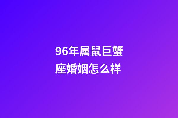 96年属鼠巨蟹座婚姻怎么样-第1张-星座运势-玄机派