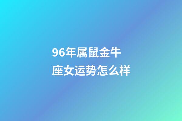 96年属鼠金牛座女运势怎么样