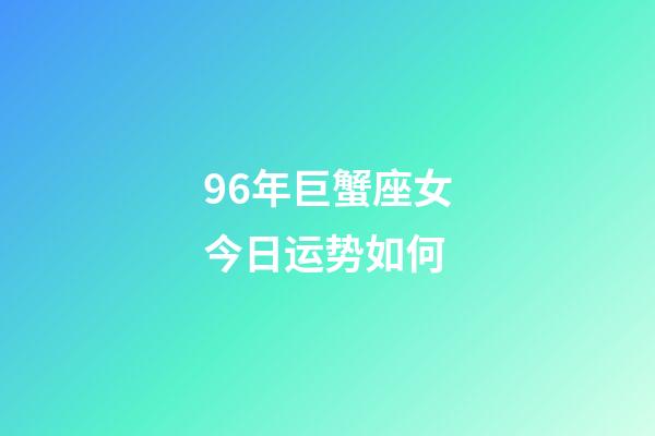 96年巨蟹座女今日运势如何-第1张-星座运势-玄机派