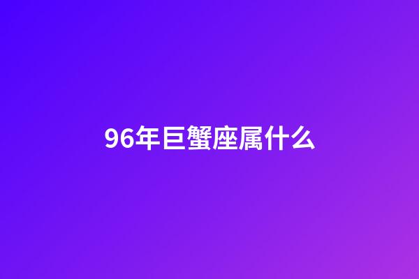 96年巨蟹座属什么-第1张-星座运势-玄机派