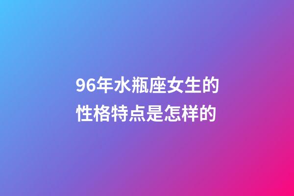 96年水瓶座女生的性格特点是怎样的-第1张-星座运势-玄机派