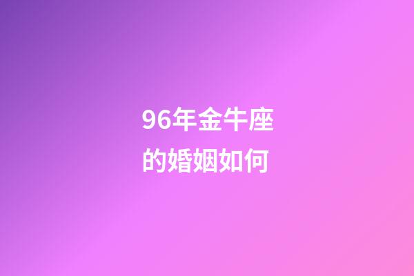96年金牛座的婚姻如何-第1张-星座运势-玄机派