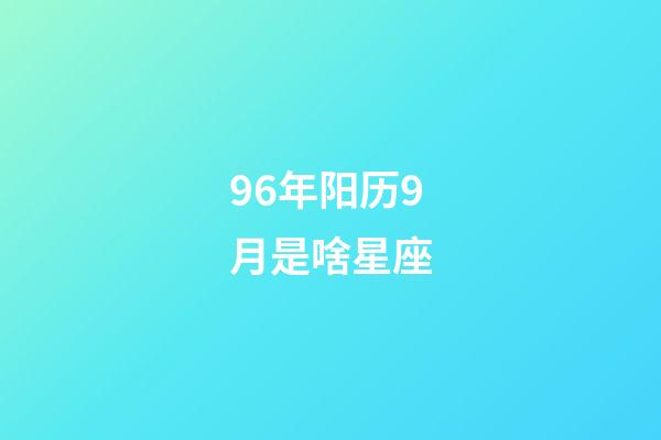96年阳历9月是啥星座-第1张-星座运势-玄机派