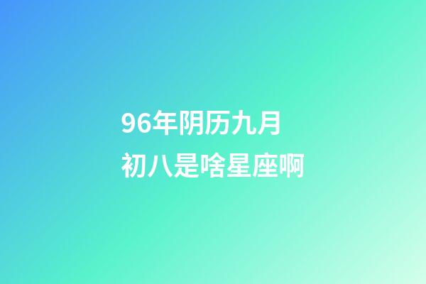96年阴历九月初八是啥星座啊-第1张-星座运势-玄机派