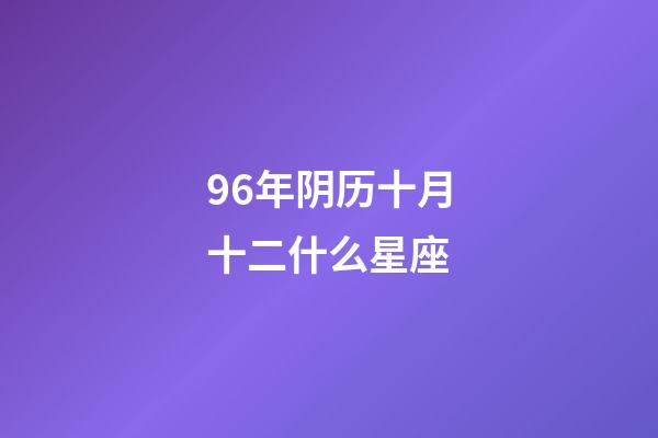96年阴历十月十二什么星座-第1张-星座运势-玄机派