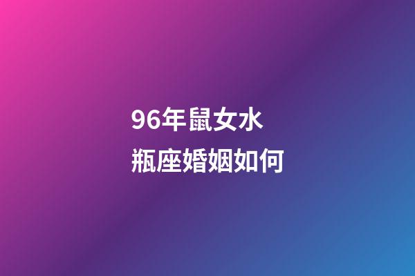 96年鼠女水瓶座婚姻如何-第1张-星座运势-玄机派