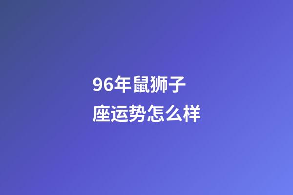 96年鼠狮子座运势怎么样-第1张-星座运势-玄机派