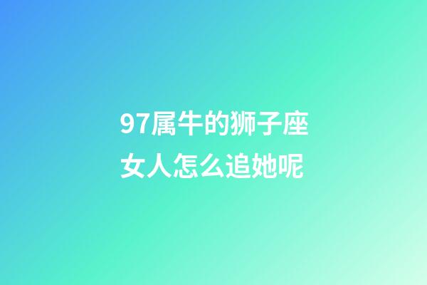 97属牛的狮子座女人怎么追她呢-第1张-星座运势-玄机派