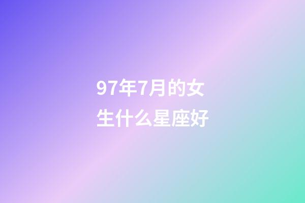 97年7月的女生什么星座好-第1张-星座运势-玄机派