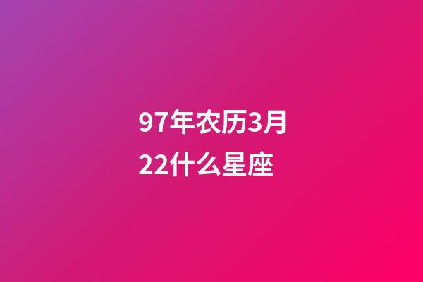 97年农历3月22什么星座-第1张-星座运势-玄机派