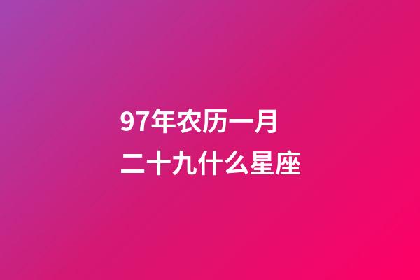 97年农历一月二十九什么星座-第1张-星座运势-玄机派
