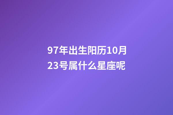 97年出生阳历10月23号属什么星座呢-第1张-星座运势-玄机派
