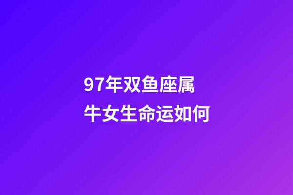 97年双鱼座属牛女生命运如何-第1张-星座运势-玄机派