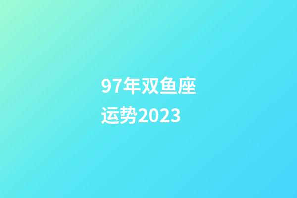 97年双鱼座运势2023-第1张-星座运势-玄机派