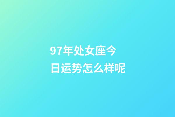 97年处女座今日运势怎么样呢-第1张-星座运势-玄机派