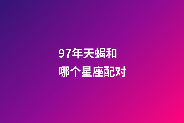 97年天蝎和哪个星座配对-第1张-星座运势-玄机派