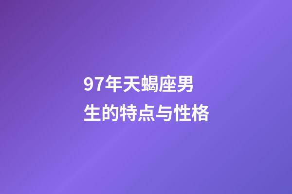 97年天蝎座男生的特点与性格-第1张-星座运势-玄机派